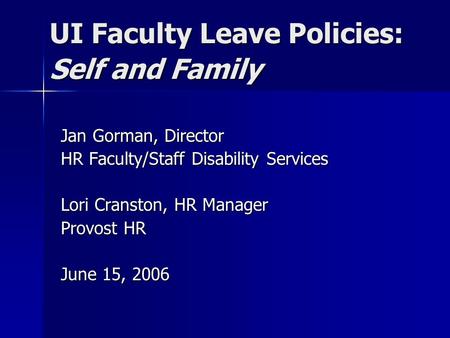 UI Faculty Leave Policies: Self and Family Jan Gorman, Director HR Faculty/Staff Disability Services Lori Cranston, HR Manager Provost HR June 15, 2006.