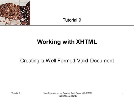 XP Tutorial 9New Perspectives on Creating Web Pages with HTML, XHTML, and XML 1 Working with XHTML Creating a Well-Formed Valid Document Tutorial 9.