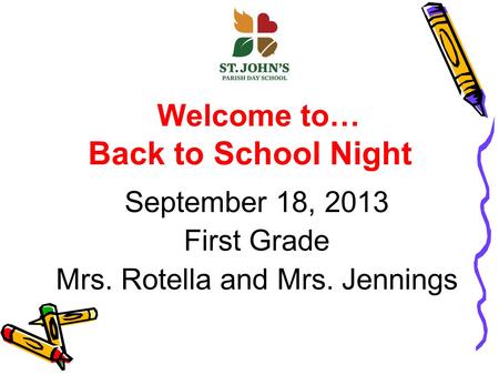 Welcome to… Back to School Night September 18, 2013 First Grade Mrs. Rotella and Mrs. Jennings.