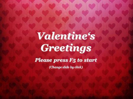 Valentine‘s Greetings Please press F5 to start (Change slide by click)