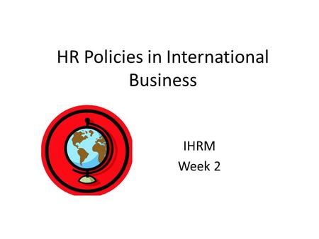 HR Policies in International Business IHRM Week 2.