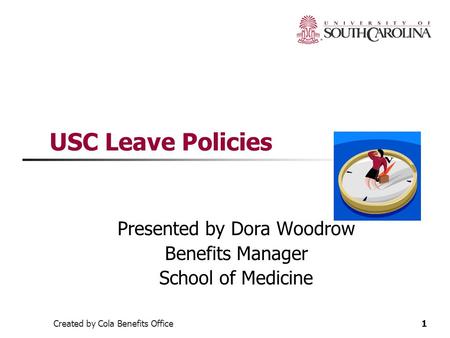 Created by Cola Benefits Office1 USC Leave Policies Presented by Dora Woodrow Benefits Manager School of Medicine.