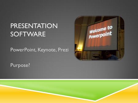 PRESENTATION SOFTWARE PowerPoint, Keynote, Prezi Purpose?