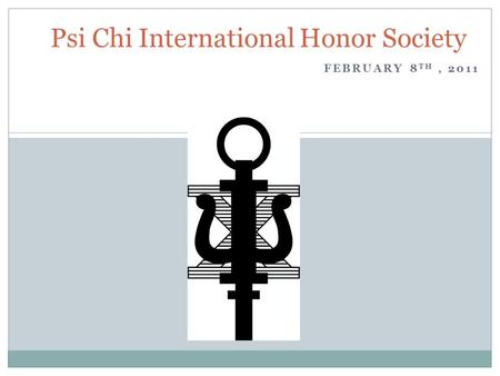 FEBRUARY 8 TH, 2011 Psi Chi International Honor Society.