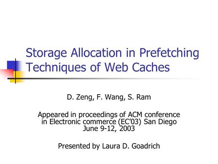 Storage Allocation in Prefetching Techniques of Web Caches D. Zeng, F. Wang, S. Ram Appeared in proceedings of ACM conference in Electronic commerce (EC’03)