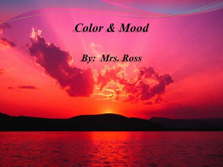 Color & Mood By: Mrs. Ross. Color can effect our mood, sometimes without us even realizing it. It can even increase or decrease our pulse rate or blood.