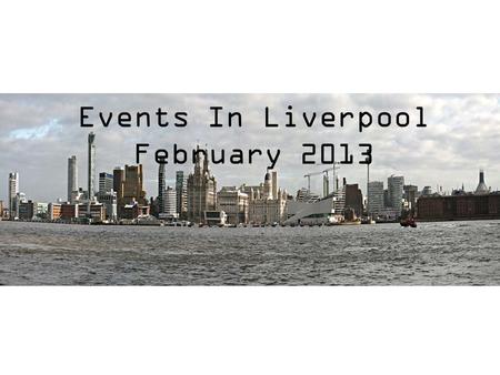 Events In Liverpool February 2013 Places of interest.