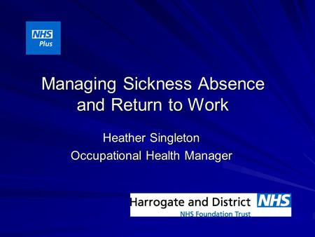 Managing Sickness Absence and Return to Work Heather Singleton Occupational Health Manager.
