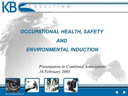 KB Consulting (Pty) Ltd OCCUPATIONAL HEALTH, SAFETY AND ENVIRONMENTAL INDUCTION Presentation to Combined Associations 16 February 2005.