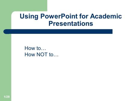 1/28 Using PowerPoint for Academic Presentations How to… How NOT to…