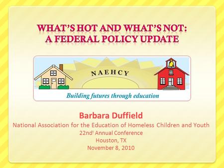 Barbara Duffield National Association for the Education of Homeless Children and Youth 22nd t Annual Conference Houston, TX November 8, 2010.