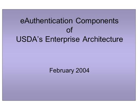 EAuthentication Components of USDA’s Enterprise Architecture February 2004.