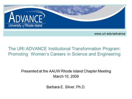The URI ADVANCE Institutional Transformation Program: Promoting Women’s Careers in Science and Engineering Presented at the AAUW Rhode Island Chapter Meeting.