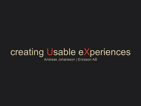 Creating Usable eXperiences Andreas Johansson | Ericsson AB.