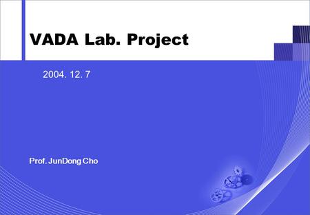 1 2004. 12. 7 Prof. JunDong Cho VADA Lab. Project.