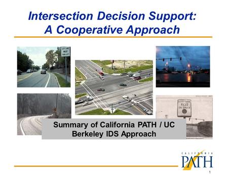 1 Intersection Decision Support: A Cooperative Approach Summary of California PATH / UC Berkeley IDS Approach.