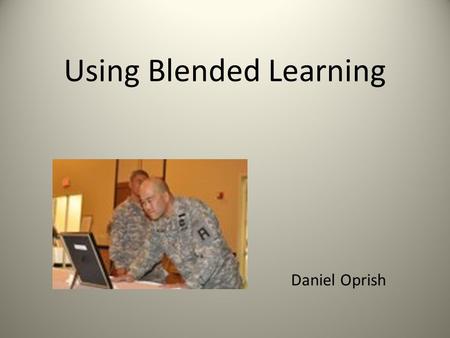 Using Blended Learning Daniel Oprish.  Big changes for the US Army.