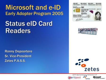 EAP’s Sponsored and in Partnership with Status eID Card Readers Ronny Depoortere Sr. Vice-President Zetes P.A.S.S. Microsoft and e-ID Early Adopter Program.