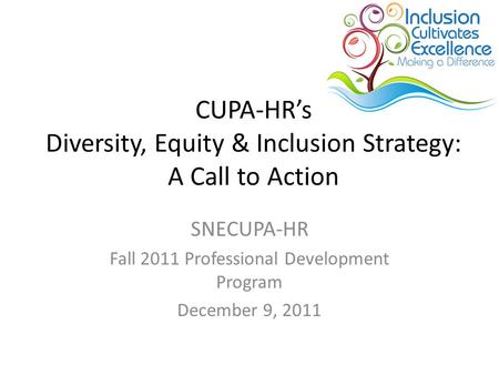 CUPA-HR’s Diversity, Equity & Inclusion Strategy: A Call to Action SNECUPA-HR Fall 2011 Professional Development Program December 9, 2011.