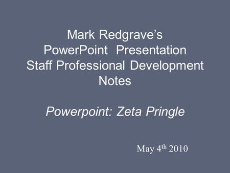 Mark Redgrave’s PowerPoint Presentation Staff Professional Development Notes Powerpoint: Zeta Pringle May 4 th 2010.