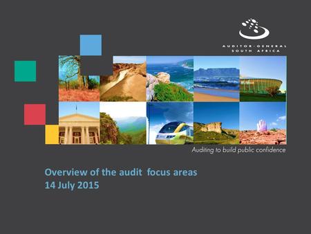 Overview of the audit focus areas 14 July 2015. 2 The Auditor-General of South Africa has a constitutional mandate and, as the Supreme Audit Institution.