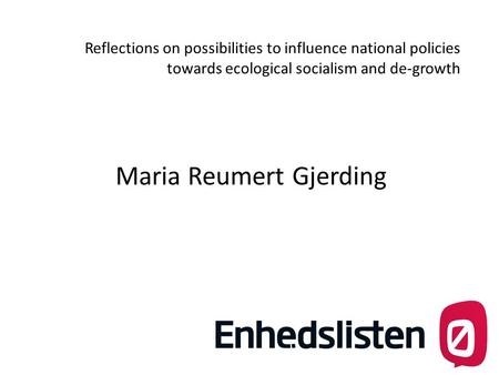 Reflections on possibilities to influence national policies towards ecological socialism and de-growth Maria Reumert Gjerding.