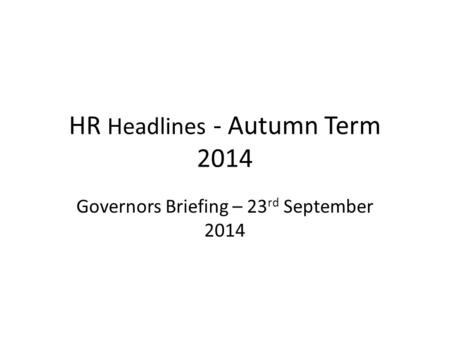HR Headlines - Autumn Term 2014 Governors Briefing – 23 rd September 2014.