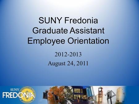 SUNY Fredonia Graduate Assistant Employee Orientation 2012-2013 August 24, 2011.