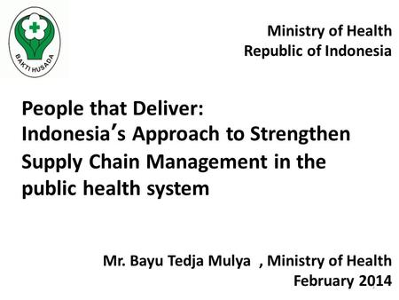 1 People that Deliver: Indonesia’s Approach to Strengthen Supply Chain Management in the public health system Ministry of Health Republic of Indonesia.