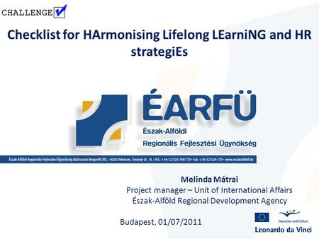 Checklist for HArmonising Lifelong LEarniNG and HR strategiEs Melinda Mátrai Project manager – Unit of International Affairs Észak-Alföld Regional Development.
