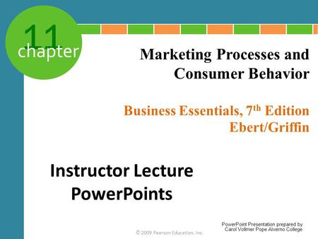 11 chapter Business Essentials, 7 th Edition Ebert/Griffin © 2009 Pearson Education, Inc. Marketing Processes and Consumer Behavior Instructor Lecture.