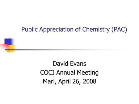 Public Appreciation of Chemistry (PAC) David Evans COCI Annual Meeting Marl, April 26, 2008.