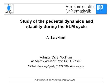 Study of the pedestal dynamics and stability during the ELM cycle A. Burckhart Advisor: Dr. E. Wolfrum Academic advisor: Prof. Dr. H. Zohm MPI für Plasmaphysik,