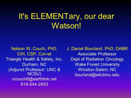It's ELEMENTary, our dear Watson! Nelson W. Couch, PhD, CIH, CSP, Col-ret Triangle Health & Safety, Inc. Durham, NC (Adjunct Professor: UNC & NCSU)