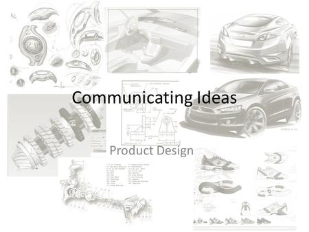 Communicating Ideas Product Design. Communicating Ideas Can be communicated in numerous ways Methods chosen will determine design stage. Most common is.