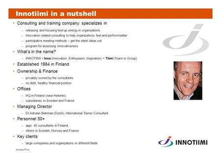 Andrew Prior Innotiimi in a nutshell Consulting and training company: specializes in –releasing and focusing tied-up energy in organizations –Innovation.