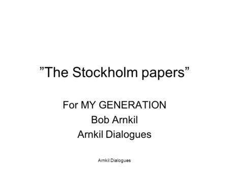 ”The Stockholm papers” For MY GENERATION Bob Arnkil Arnkil Dialogues.