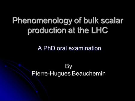 Phenomenology of bulk scalar production at the LHC A PhD oral examination A PhD oral examination By Pierre-Hugues Beauchemin.
