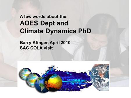 A few words about the AOES Dept and Climate Dynamics PhD Barry Klinger, April 2010 SAC COLA visit.