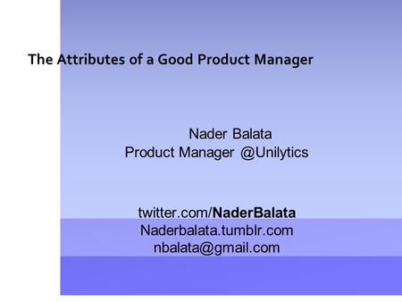 The Attributes of a Good Product Manager Nader Balata Product twitter.com/NaderBalata Naderbalata.tumblr.com