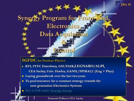 Synergy Program for Front-End, Electronics, Data Acquisition & Control JRA 30 Emanuel Pollacco CEA Saclay SGFDC for Nuclear Physics KVI, STFC Daresbury,