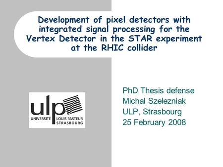 Development of pixel detectors with integrated signal processing for the Vertex Detector in the STAR experiment at the RHIC collider PhD Thesis defense.