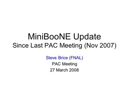 MiniBooNE Update Since Last PAC Meeting (Nov 2007) Steve Brice (FNAL) PAC Meeting 27 March 2008.