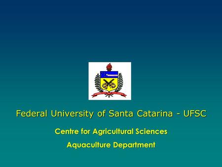 Centre for Agricultural Sciences Aquaculture Department Federal University of Santa Catarina - UFSC.