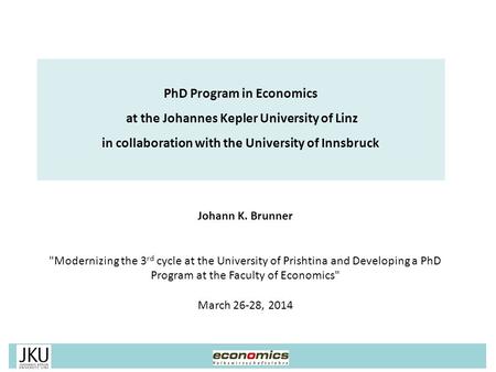 Johann K. Brunner Modernizing the 3 rd cycle at the University of Prishtina and Developing a PhD Program at the Faculty of Economics March 26-28, 2014.