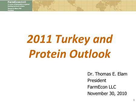 FarmEcon LLC A source of information on global farming and food systems Thomas E. Elam, PhD President 2011 Turkey and Protein Outlook Dr. Thomas E. Elam.