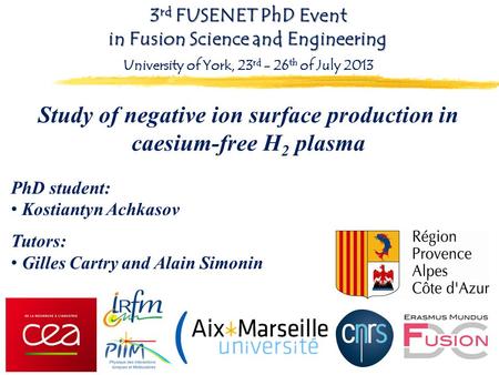 Study of negative ion surface production in caesium-free H 2 plasma PhD student: Kostiantyn Achkasov Tutors: Gilles Cartry and Alain Simonin 3 rd FUSENET.