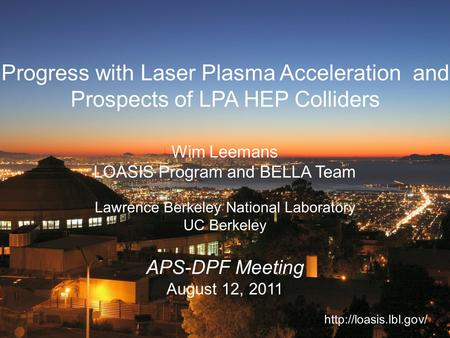 Progress with Laser Plasma Acceleration and Prospects of LPA HEP Colliders Wim Leemans LOASIS Program and BELLA Team APS-DPF Meeting August 12, 2011