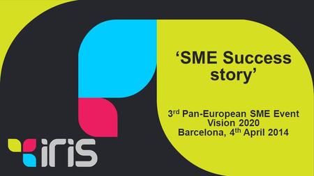 ‘SME Success story’ 3 rd Pan-European SME Event Vision 2020 Barcelona, 4 th April 2014.
