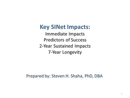 Key SINet Impacts: Immediate Impacts Predictors of Success 2-Year Sustained Impacts 7-Year Longevity Prepared by: Steven H. Shaha, PhD, DBA 1.